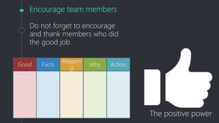 Encourage team members
Do not forget to encourage
and thank members who did
the good job
The positive power
Good Facts
Mappin
g
Why Action
 
