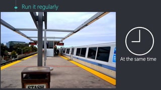 Run it regularly
At the same time
 