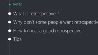 Recap
What is retrospective ?
Why don’t some people want retrospectiv
How to host a good retrospective
Tips
 