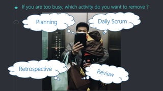 If you are too busy, which activity do you want to remove ?
Planning Daily Scrum
Retrospective
 