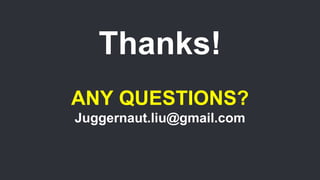 Thanks!
ANY QUESTIONS?
Juggernaut.liu@gmail.com
 