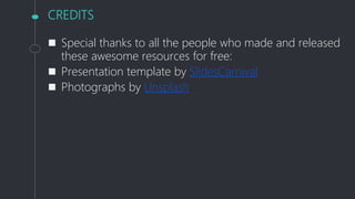 CREDITS
 Special thanks to all the people who made and released
these awesome resources for free:
 Presentation template by SlidesCarnival
 Photographs by Unsplash
 