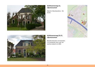 Achthovenerweg 13,
rijksmonument
Dijkzicht. Woonboerderij. 19e
eeuws.
Achthovenerweg 25-27,
rijksmonument
Boerderij Bouwlust. De boerderij
is al honderden jaren oud, het
voorhuis dateert uit 1850.	
	
75
@ErikvanDoorn
@Goodness Shamrock, CC BY-SA 3.0
 