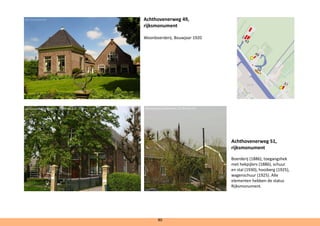 Achthovenerweg 49,
rijksmonument
Woonboerderij. Bouwjaar 1920	
Achthovenerweg 51,
rijksmonument
Boerderij (1886), toegangshek
met hekpijlers (1886), schuur
en stal (1930), hooiberg (1925),
wagenschuur (1925). Alle
elementen hebben de status
Rijksmonument.
80
@ErikvanDoorn
@Goodness Shamrock, CC BY-SA 3.0 @Goodness Shamrock, CC BY-SA 3.0
 