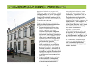 Eigenaren en bewoners van een monument
hebben vaak hogere onderhoudskosten omdat zij
vaker gebruik maken van speciale materialen en/
of omdat de gevel meer onderhoud vraagt. Ook
mogen zij niet zomaar alles veranderen aan hun
pand. Bij grote restauratiewerkzaamheden is een
omgevingsvergunning nodig.
De gemeente wil eigenaren graag tegemoet
komen bij instandhouding van hun monument.
Dat gebeurt op de volgende wijzen:
•	 De eigenaar kan gratis deskundig advies
krijgen van Erfgoed Leiden en omstreken
(ELO) bij vragen over onderhoud of
restauratie. Ook bestaat de mogelijkheid
om ze mee te laten kijken naar offertes van
bedrijven voor onderhoud of restauratie. De
eigenaar kan eveneens bij ELO terecht met
vragen over de mogelijkheden voor betere
isolatie of verduurzaming met behoud van
cultuurhistorische elementen. ELO maakt
geen bouwkundige tekeningen.
•	 De gemeente Leiderdorp brengt geen
kosten in rekening voor een vooroverleg
voor een omgevingsvergunning voor een
gemeentelijk monument. Tevens brengt de
gemeente geen kosten in rekening voor de
aanvraag van een omgevingsvergunning voor
activiteiten die alleen de monumentenstatus
raken (bijvoorbeeld het schoonmaken van
de gehele gevel of het aanbrengen van een
nieuw dak).
•	 De gemeente draagt bij in de onderhouds-
en restauratiekosten bij gemeentelijke
monumenten. De maximale bijdrage van
de gemeente aan een onderhouds- of
5. TEGEMOETKOMING AAN EIGENAREN VAN MONUMENTEN
12
restauratieproject is maximaal 1/3 deel
van de totale kosten met een maximum
van 4.000 euro. In veel gevallen zullen de
gemeentemedewerkers van beheer en
toezicht beoordelen of het subsidiegeld
juist besteed gaat worden. Wanneer u een
subsidieaanvraag doet kunt u die sturen naar
info@Leiderdorp.nl onder vermelding van
‘subsidieaanvraag monument’. Wanneer wij
het zelf kunnen beoordelen, hoort u binnen
twee weken van ons of u in aanmerking
komt voor de subsidieregeling.
In gevallen waarbij expliciete
cultuurhistorische expertise nodig is voor
de beoordeling van de subsidieaanvraag,
moet de urgentie worden aangetoond door
de Monumentenwacht. De inspectie van de
Monumentenwacht kan vergoed worden.
De subsidieregeling voor gemeentelijke
monumenten gaat in per 1 januari 2019.
In de Subsidieregeling gemeentelijke
monumenten worden alle regels hiervoor
uitvoerig beschreven.
 