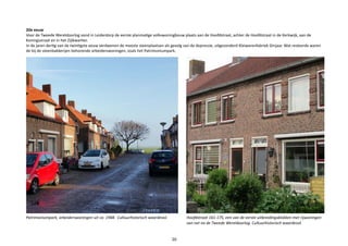 20e eeuw
Voor de Tweede Wereldoorlog vond in Leiderdorp de eerste planmatige volkswoningbouw plaats aan de Hoofdstraat, achter de Hoofdstraat in de Kerkwijk, aan de
Koningsstraat en in het Zijlkwartier.
In de jaren dertig van de twintigste eeuw verdwenen de meeste steenplaatsen als gevolg van de depressie, uitgezonderd Kleiwarenfabriek Ginjaar. Wat resteerde waren
de bij de steenbakkerijen behorende arbeiderswoningen, zoals het Patrimoniumpark.
Patrimoniumpark, arbeiderswoningen uit ca. 1948. Cultuurhistorisch waardevol. Hoofdstraat 161-175, een van de eerste uitbreidingsblokken met rijwoningen
van net na de Tweede Wereldoorlog. Cultuurhistorisch waardevol.		
	
20
 