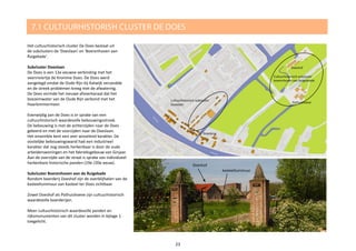 Het cultuurhistorisch cluster De Does bestaat uit
de subclusters de 'Doeslaan' en 'Boerenhoven aan
Ruigekade'.
Subcluster Doeslaan
De Does is een 12e eeuwse verbinding met het
veenriviertje de Kromme Does. De Does werd
aangelegd omdat de Oude Rijn bij Katwijk verzandde
en de streek problemen kreeg met de afwatering.
De Does vormde het nieuwe afvoerkanaal dat het
boezemwater van de Oude Rijn verbond met het
Haarlemmermeer.
Evenwijdig aan de Does is er sprake van een
cultuurhistorisch waardevolle bebouwingsstrook.
De bebouwing is met de achterzijden naar de Does
gekeerd en met de voorzijden naar de Doeslaan.
Het ensemble kent een zeer wisselend karakter. De
oostelijke bebouwingswand had een industrieel
karakter dat nog steeds herkenbaar is door de oude
arbeiderswoningen en het fabrieksgebouw van Ginjaar.
Aan de overzijde van de straat is sprake van individueel
herkenbare historische panden (19e /20e eeuw).
Subcluster Boerenhoven aan de Ruigekade
Rondom boerderij Doeshof zijn de overblijfselen van de
kasteeltuinmuur van Kasteel ter Does zichtbaar.
Zowel Doeshof als Pothuishoeve zijn cultuurhistorisch
waardevolle boerderijen.
Meer cultuurhistorisch waardevolle panden en
rijksmonumenten van dit cluster worden in bijlage 1
toegelicht.
7.1 CULTUURHISTORISH CLUSTER DE DOES
Cultuurhistorisch subcluster
Doeslaan
Pothuishoeve
Doeshof
Cultuurhistorisch subcluster
boerenhoven aan Ruigekadde
Doesbrug
23
Doeshof
kasteeltuinmuur
 