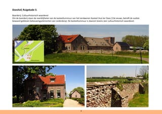 Doeshof, Ruigekade 3.
Boerderij. Cultuurhistorisch waardevol
Om de boerderij staan de overblijfselen van de kasteeltuinmuur van het verdwenen Kasteel Huis ter Does (13e eeuws, betreft de oudste
bewaard gebleven bebouwingselementen van Leiderdorp). De kasteeltuinmuur is daarom tevens zeer cultuurhistorisch waardevol.
Doeshof
3
Pothuishoeve
@ErikvanDoorn
@ErikvanDoorn @ErikvanDoorn
 