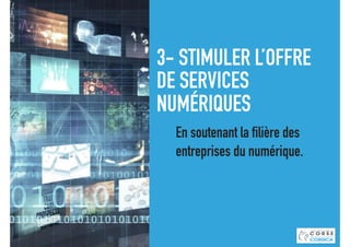 3- STIMULER L’OFFRE
DE SERVICES
NUMÉRIQUES
En soutenant la filière des
entreprises du numérique.
 