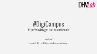 #DigiCampus
http://dhvlab.gwi.uni-muenchen.de
19.06.2017
Linus Kohl <kohl@munichresearch.com>
 