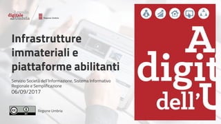 Regione Umbria
Infrastrutture
immateriali e
piattaforme abilitanti
Servizio Società dell’Informazione, Sistema Informativo
Regionale e Semplificazione
06/09/2017
 