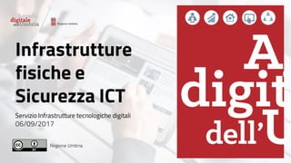Regione Umbria
Infrastrutture
fisiche e
Sicurezza ICT
Servizio Infrastrutture tecnologiche digitali
06/09/2017
 
