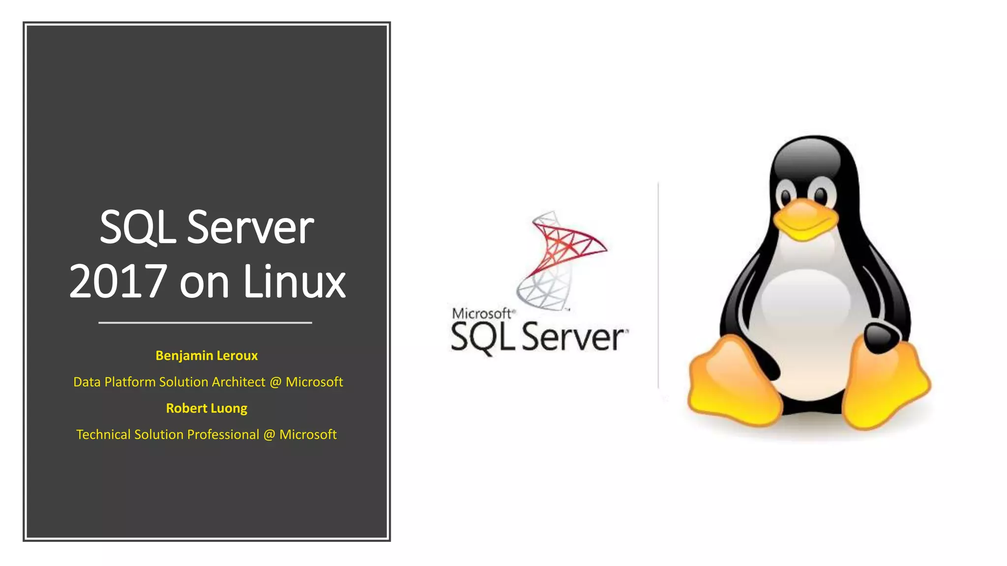 SQL Server
2017 on Linux
Benjamin Leroux
Data Platform Solution Architect @ Microsoft
Robert Luong
Technical Solution Professional @ Microsoft
 