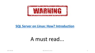 SQL Server on Linux: How? Introduction
A must read...
2017-09-08 SQL Server on Linux 4
 