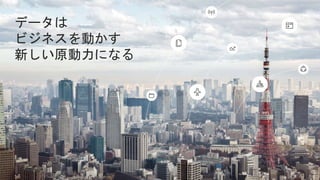 データは
ビジネスを動かす
新しい原動力になる
 