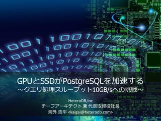 GPUとSSDがPostgreSQLを加速する
～クエリ処理スループット10GB/sへの挑戦～
HeteroDB,Inc
チーフアーキテクト 兼 代表取締役社長
海外 浩平 <kaigai@heterodb.com>
 