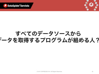 © 2017 APPRESSO K.K. All Rights Reserved. 30
AIと⾔えばすべてのデータソースから
データを取得するプログラムが組める人？
 