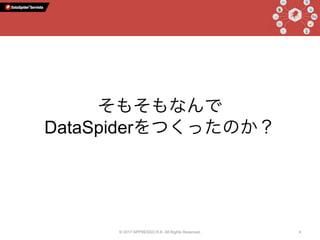 © 2017 APPRESSO K.K. All Rights Reserved. 6
そもそもなんで
DataSpiderをつくったのか？
 