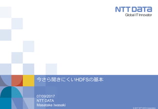 © 2017 NTT DATA Corporation
07/09/2017
NTT DATA
Masatake Iwasaki
今さら聞きにくいHDFSの基本
 