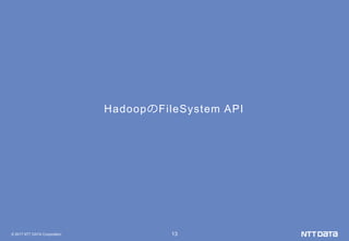 © 2017 NTT DATA Corporation 13
HadoopのFileSystem API
 