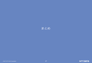 © 2017 NTT DATA Corporation 37
まとめ
 