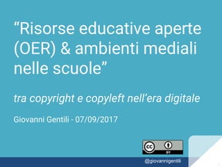 “Risorse educative aperte
(OER) & ambienti mediali
nelle scuole”
tra copyright e copyleft nell’era digitale
Giovanni Gentili - 07/09/2017
1@giovannigentili
1
 