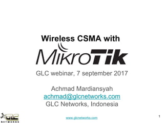 www.glcnetworks.com
Wireless CSMA with
GLC webinar, 7 september 2017
Achmad Mardiansyah
achmad@glcnetworks.com
GLC Networks, Indonesia
1
 