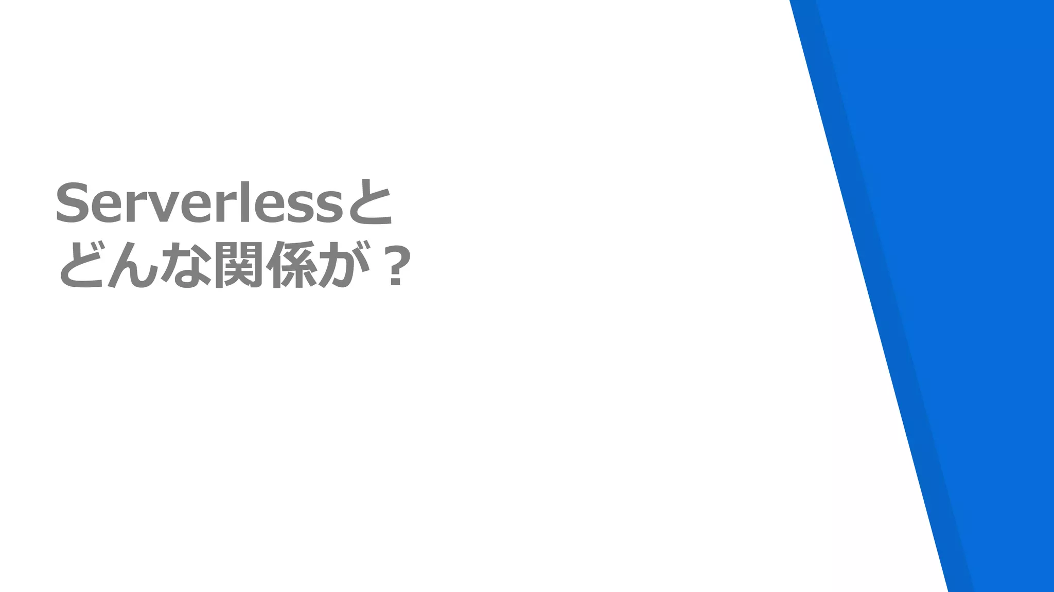 Serverlessと
どんな関係が？
 