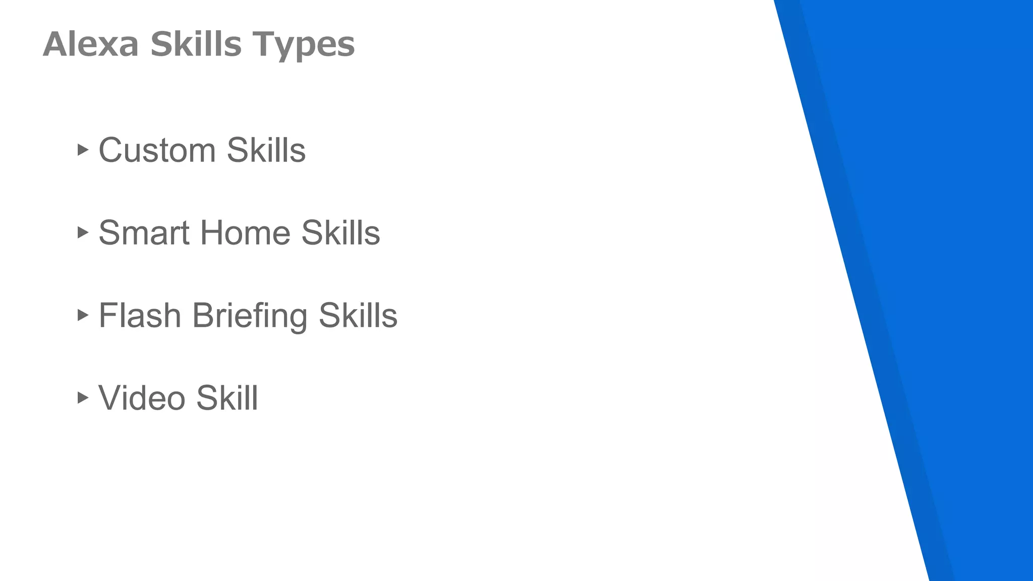 Alexa Skills Types
▸Custom Skills
▸Smart Home Skills
▸Flash Briefing Skills
▸Video Skill
 