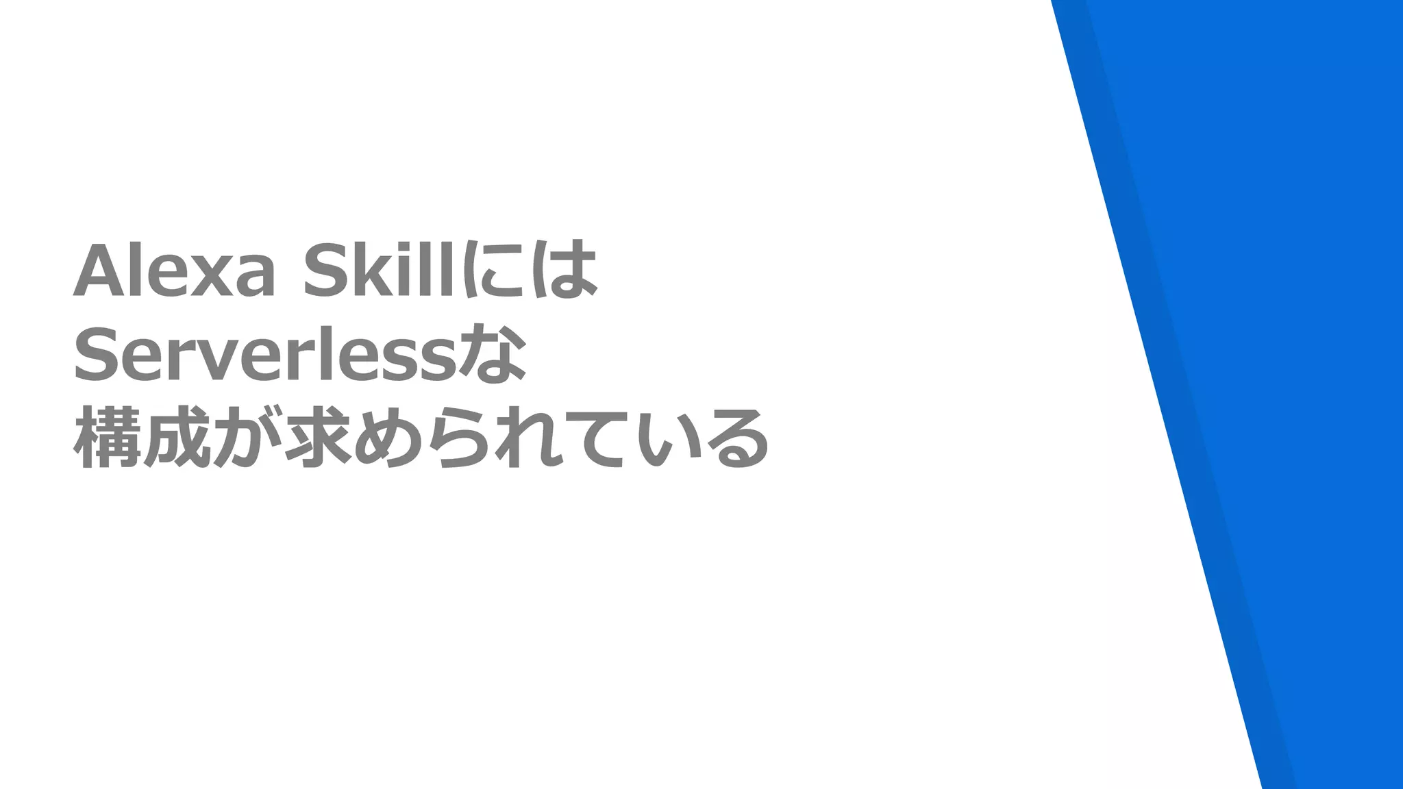 Alexa Skillには
Serverlessな
構成が求められている
 