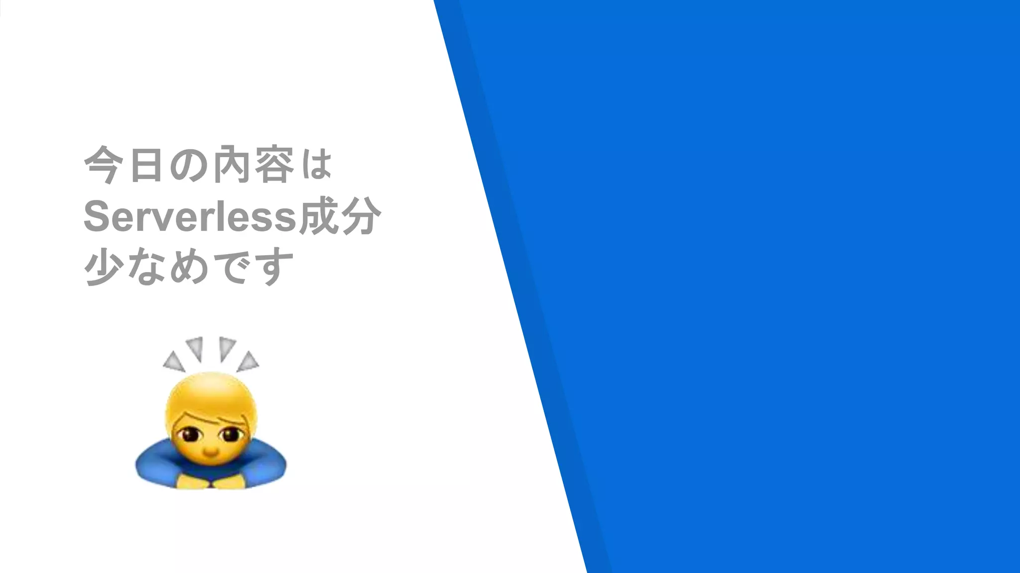 今日の內容は
Serverless成分
少なめです
 