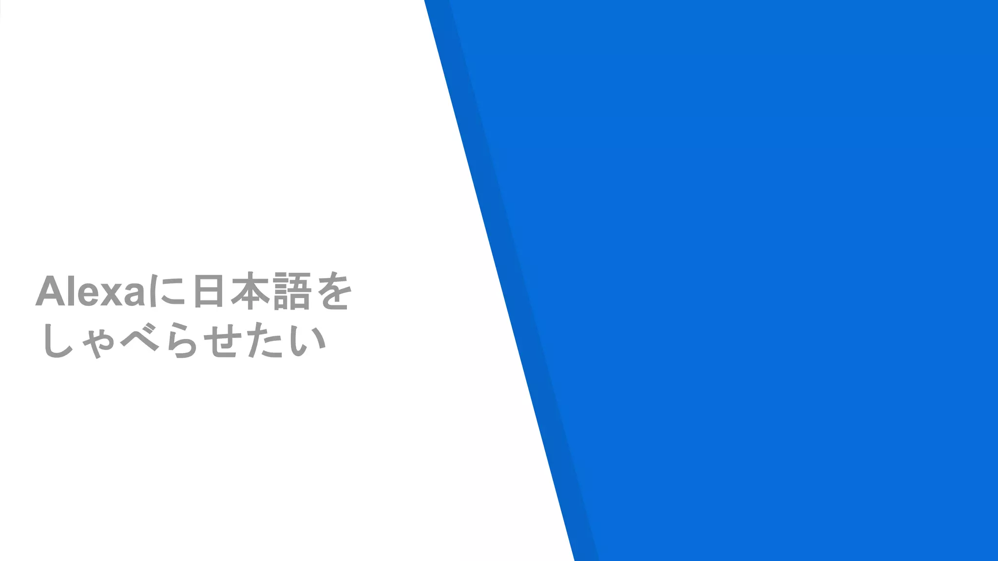 Alexaに日本語を
しゃべらせたい
 