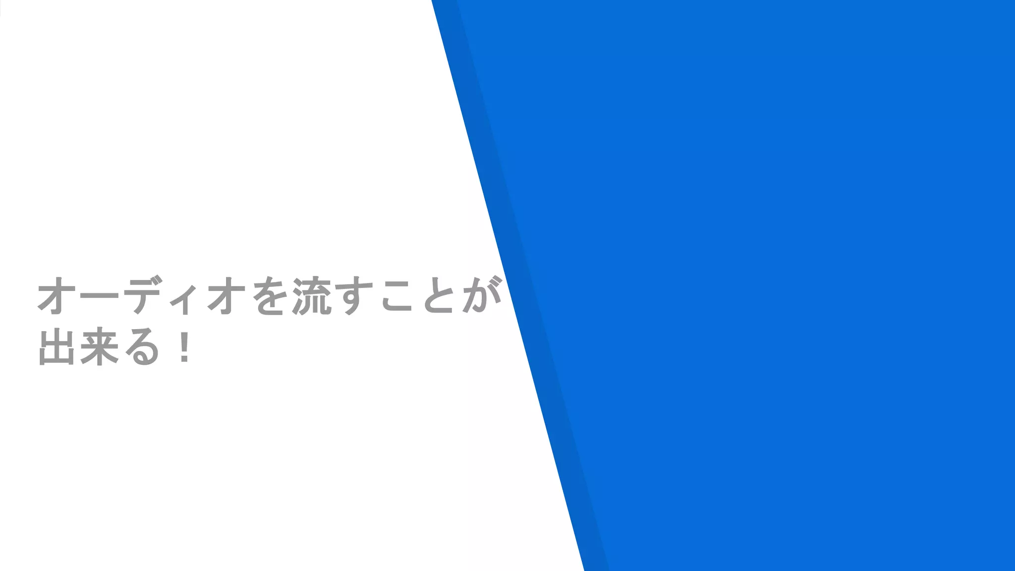 オーディオを流すことが
出来る！
 