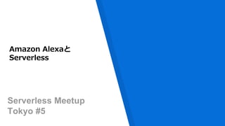 Serverless Meetup
Tokyo #5
Amazon Alexaと
Serverless
 
