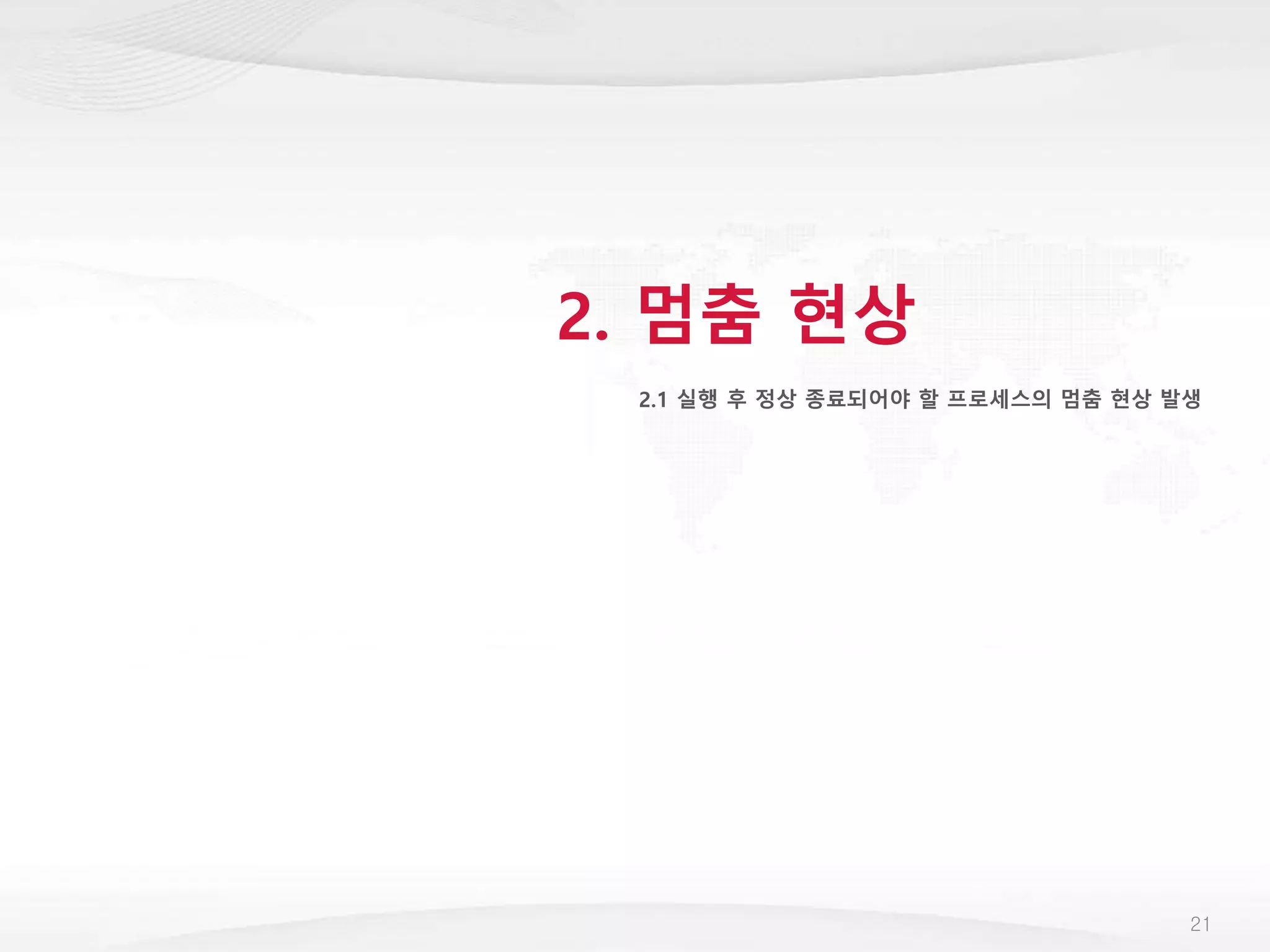 2. 멈춤 현상
2.1 실행 후 정상 종료되어야 할 프로세스의 멈춤 현상 발생
21
 