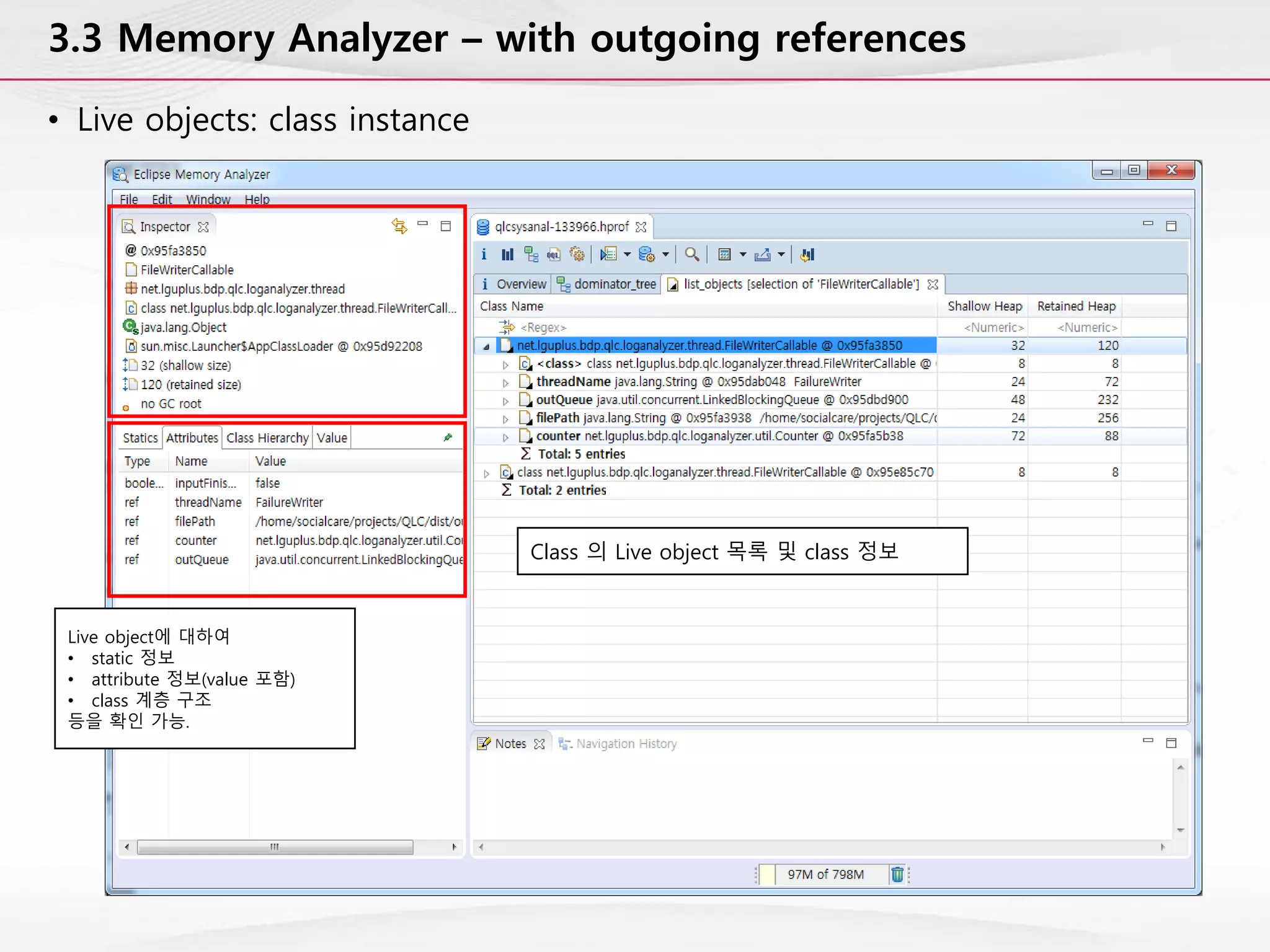 3.3 Memory Analyzer – with outgoing references
• Live objects: class instance
Live object에 대하여
• static 정보
• attribute 정보(value 포함)
• class 계층 구조
등을 확인 가능.
Class 의 Live object 목록 및 class 정보
 