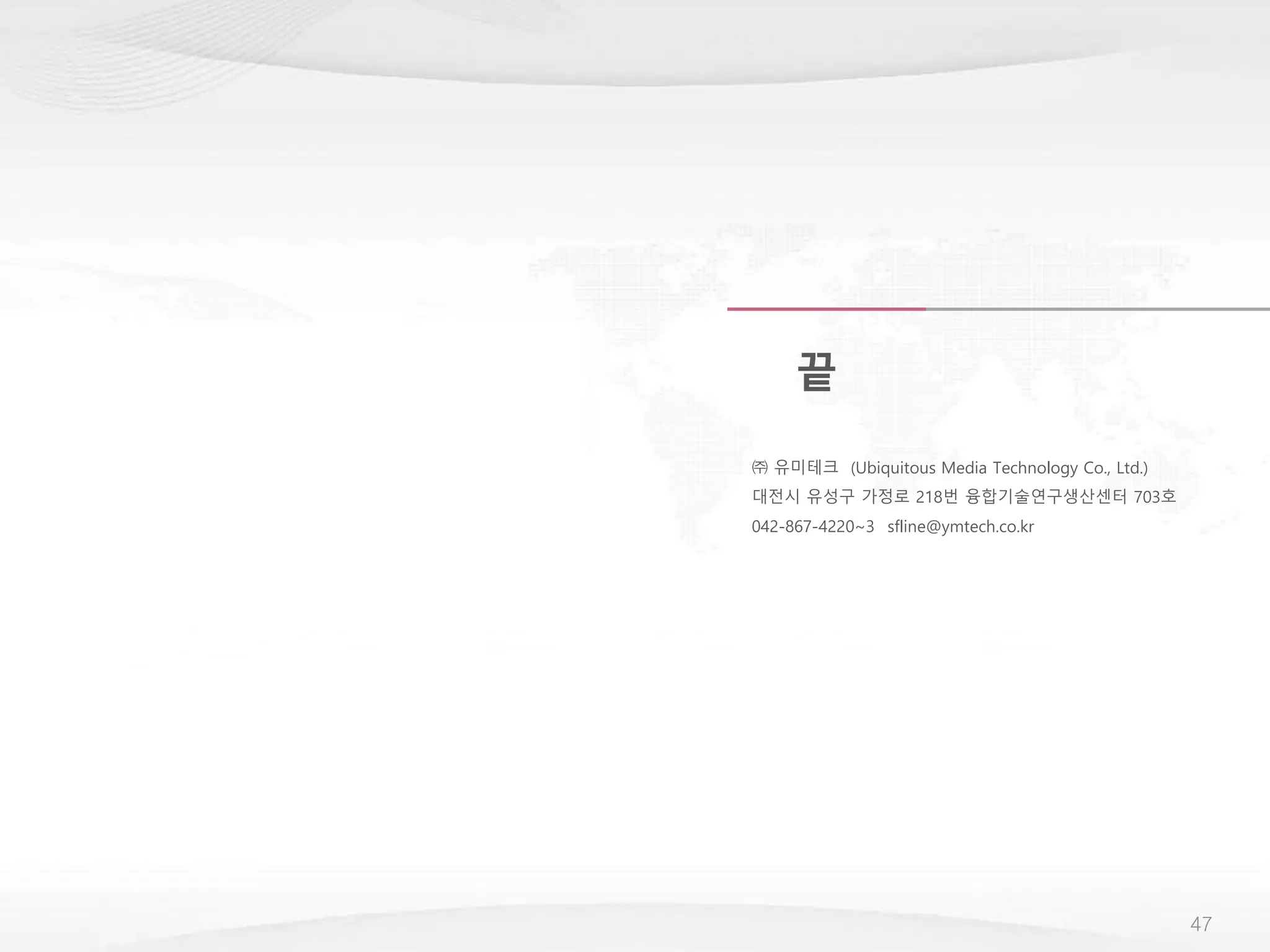 47
끝
㈜ 유미테크 (Ubiquitous Media Technology Co., Ltd.)
대전시 유성구 가정로 218번 융합기술연구생산센터 703호
042-867-4220~3 sfline@ymtech.co.kr
 