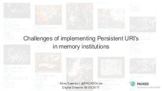 Challenges of implementing Persistent URI's
in memory institutions
Alina Saenko | @PACKEDvzw
Digital Dreams 08.09.2017
 