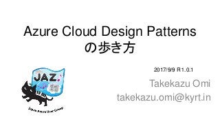 Azure Cloud Design Patterns
の歩き方
Takekazu Omi
takekazu.omi@kyrt.in
2017/9/9 R１.0.1
 