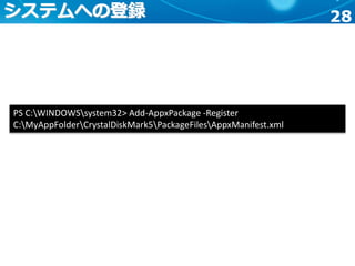 28システムへの登録
PS C:WINDOWSsystem32> Add-AppxPackage -Register
C:MyAppFolderCrystalDiskMark5PackageFilesAppxManifest.xml
 