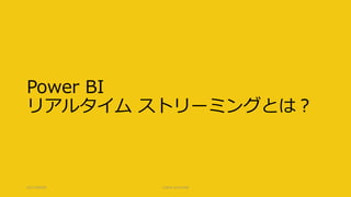 Power BI
リアルタイム ストリーミングとは？
2017/09/09 CLR/H #clrh106
 