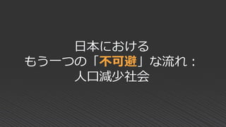 日本における
もう一つの「不可避」な流れ：
人口減少社会
 