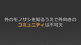 外のモノサシを知るうえで外向きの
コミュニティは不可欠
 