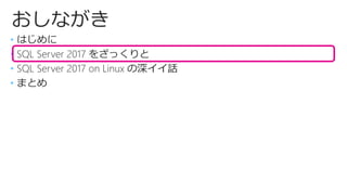 おしながき
• はじめに
• SQL Server 2017 をざっくりと
• SQL Server 2017 on Linux の深イイ話
• まとめ
 
