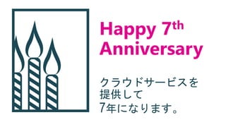 Happy 7th
Anniversary
クラウドサービスを
提供して
7年になります。
 