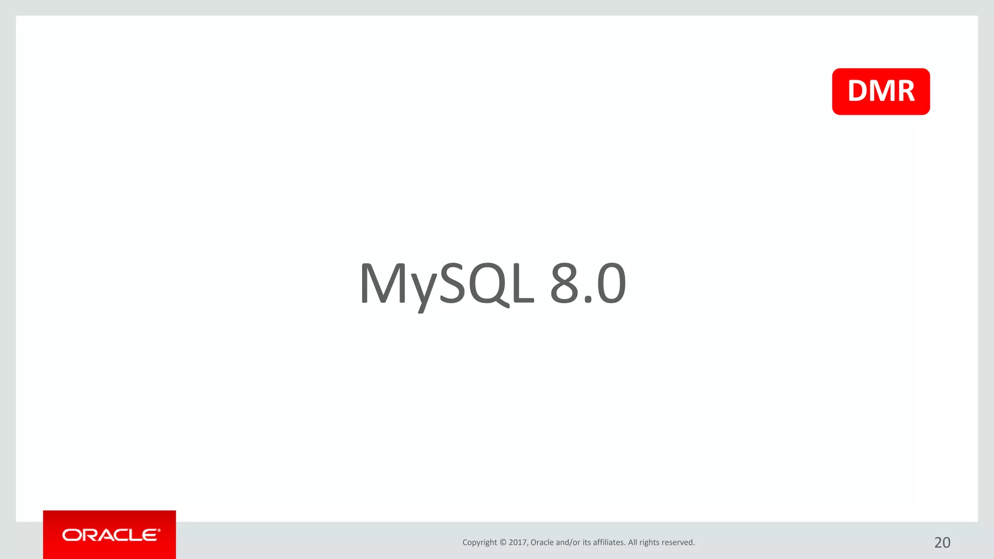 Copyright © 2017, Oracle and/or its affiliates. All rights reserved.
MySQL 8.0
20
DMR
 