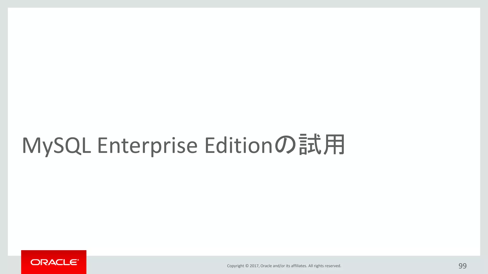 Copyright © 2017, Oracle and/or its affiliates. All rights reserved.
MySQL Enterprise Editionの試用
99
 