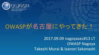 2017.09.09 nagoyasec#13 LT
OWASP Nagoya
Takeshi Murai & Isanori Sakanashi
OWASPが名古屋にやってきた！
 