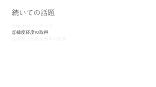 続いての話題
①leafretパッケージ
②緯度経度の取得
③測地、投影座標系の変換
 