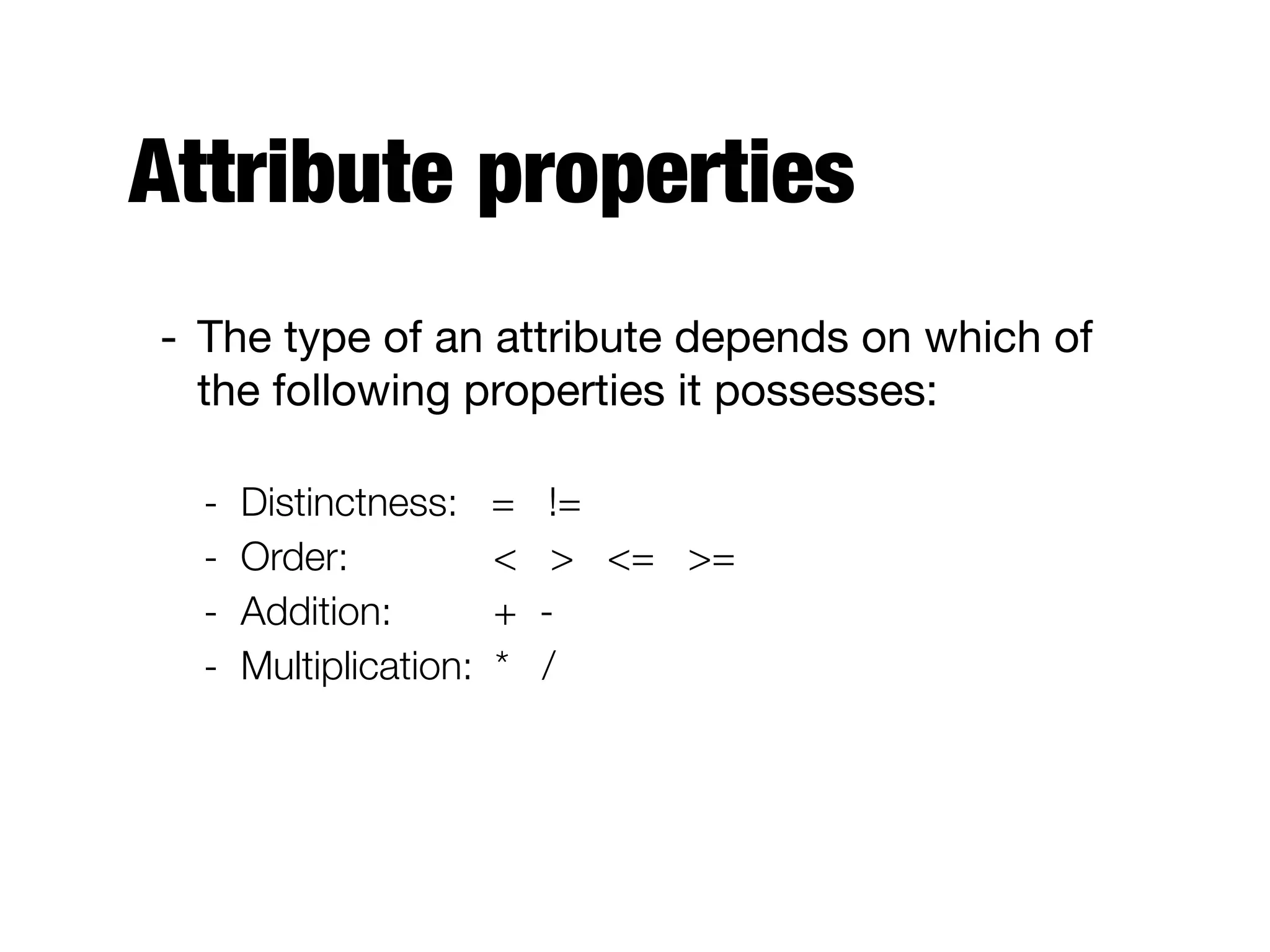 Attribute properties
- The type of an attribute depends on which of
the following properties it possesses:

- Distinctness: = != 	 	
- Order: 	 	 < > <= >= 	 	
- Addition: 		 + - 	 	
- Multiplication: * /
 